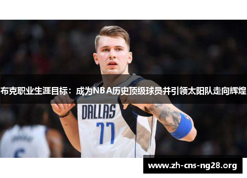 布克职业生涯目标：成为NBA历史顶级球员并引领太阳队走向辉煌