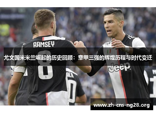 尤文国米米兰崛起的历史回顾：意甲三强的辉煌历程与时代变迁