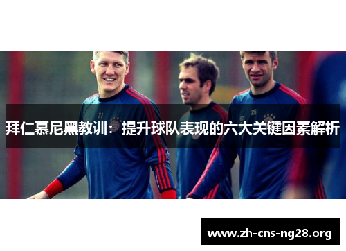 拜仁慕尼黑教训：提升球队表现的六大关键因素解析