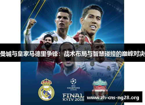 曼城与皇家马德里争锋：战术布局与智慧碰撞的巅峰对决