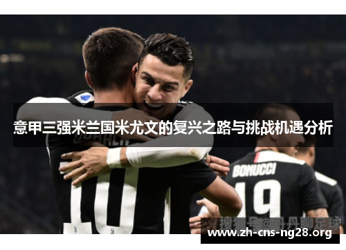 意甲三强米兰国米尤文的复兴之路与挑战机遇分析