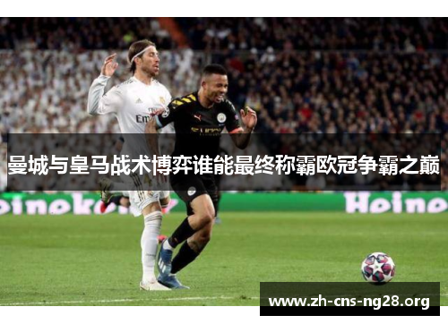 曼城与皇马战术博弈谁能最终称霸欧冠争霸之巅