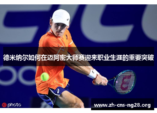 德米纳尔如何在迈阿密大师赛迎来职业生涯的重要突破