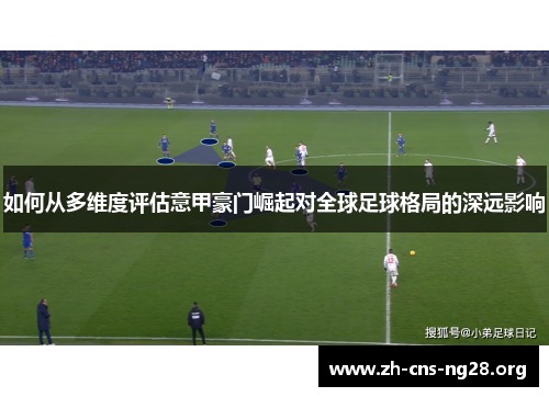 如何从多维度评估意甲豪门崛起对全球足球格局的深远影响