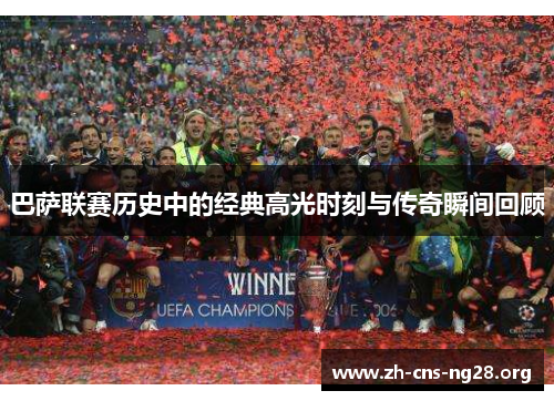巴萨联赛历史中的经典高光时刻与传奇瞬间回顾