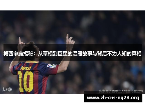 梅西家庭揭秘：从草根到巨星的温暖故事与背后不为人知的真相