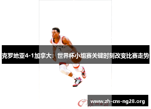 克罗地亚4-1加拿大：世界杯小组赛关键时刻改变比赛走势