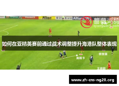 如何在亚精英赛前通过战术调整提升海港队整体表现