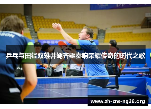 乒乓与田径双雄并驾齐驱奏响荣耀传奇的时代之歌