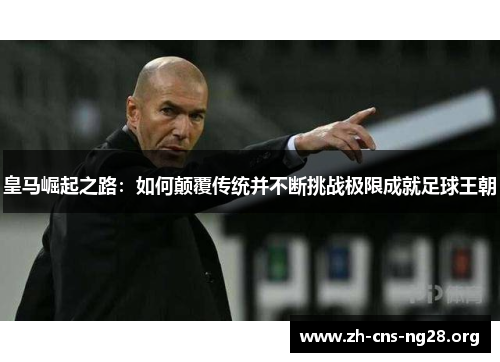 皇马崛起之路:如何颠覆传统并不断挑战极限成就足球王朝