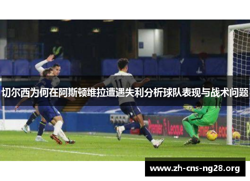 切尔西为何在阿斯顿维拉遭遇失利分析球队表现与战术问题