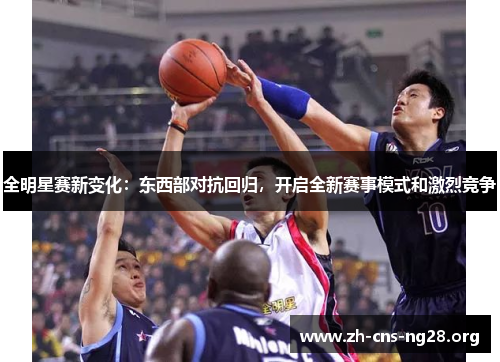 全明星赛新变化:东西部对抗回归,开启全新赛事模式和激烈竞争