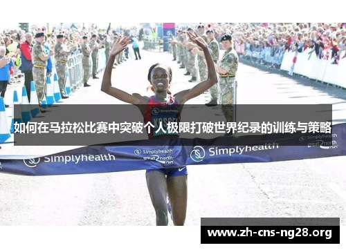 如何在马拉松比赛中突破个人极限打破世界纪录的训练与策略