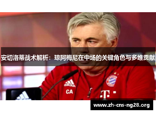 安切洛蒂战术解析:琼阿梅尼在中场的关键角色与多维贡献