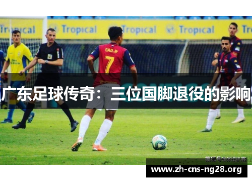 广东足球传奇:三位国脚退役的影响