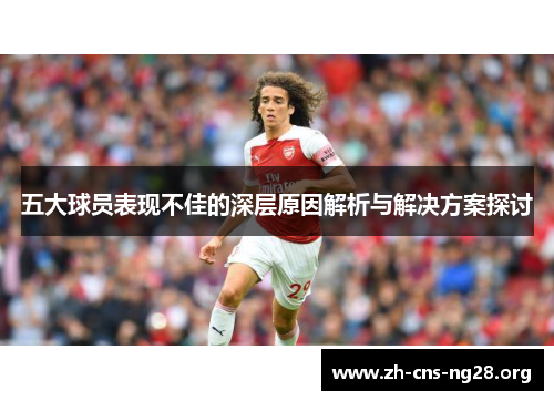 五大球员表现不佳的深层原因解析与解决方案探讨