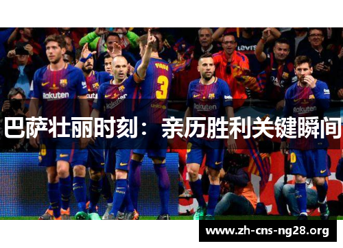 巴萨壮丽时刻:亲历胜利关键瞬间
