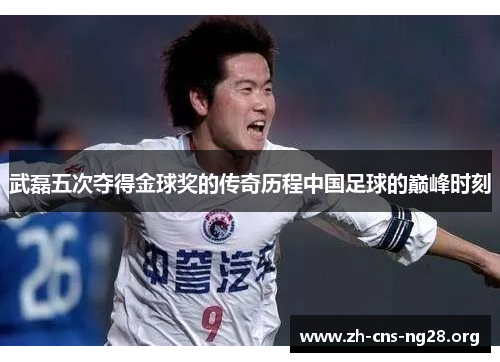 武磊五次夺得金球奖的传奇历程中国足球的巅峰时刻