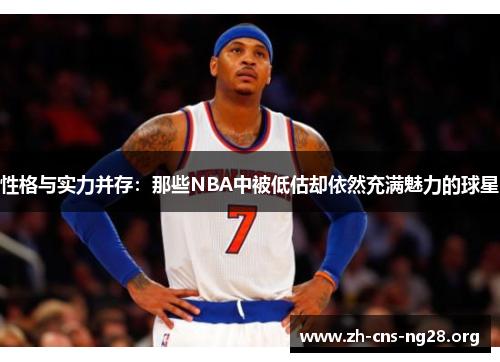性格与实力并存:那些NBA中被低估却依然充满魅力的球星