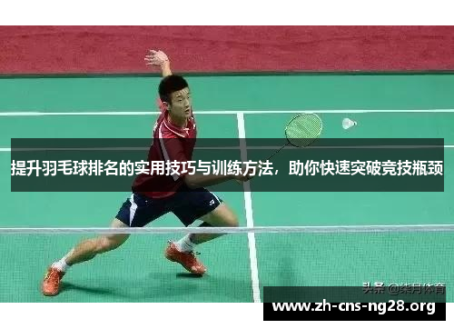 提升羽毛球排名的实用技巧与训练方法,助你快速突破竞技瓶颈