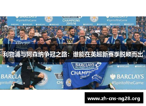 利物浦与阿森纳争冠之路:谁能在英超新赛季脱颖而出