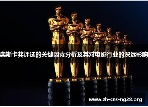 奥斯卡奖评选的关键因素分析及其对电影行业的深远影响