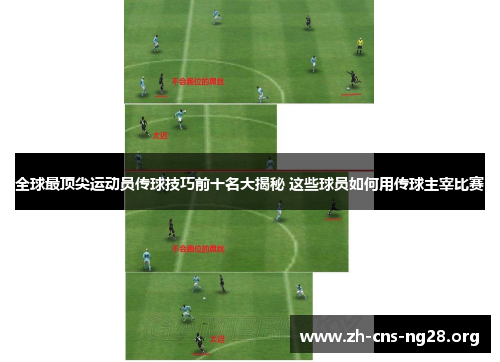 全球最顶尖运动员传球技巧前十名大揭秘 这些球员如何用传球主宰比赛