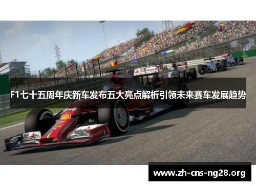 F1七十五周年庆新车发布五大亮点解析引领未来赛车发展趋势