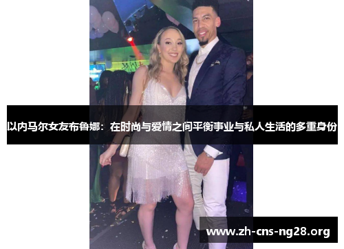 以内马尔女友布鲁娜:在时尚与爱情之间平衡事业与私人生活的多重身份