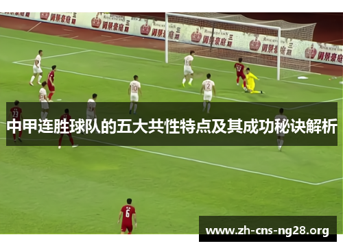 中甲连胜球队的五大共性特点及其成功秘诀解析
