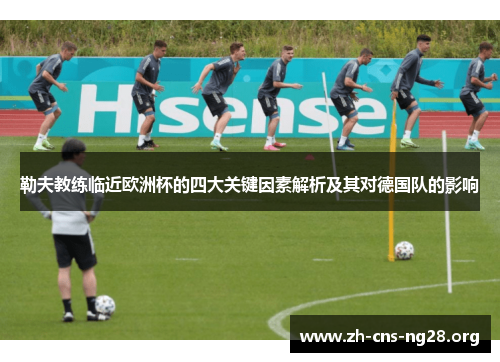 勒夫教练临近欧洲杯的四大关键因素解析及其对德国队的影响