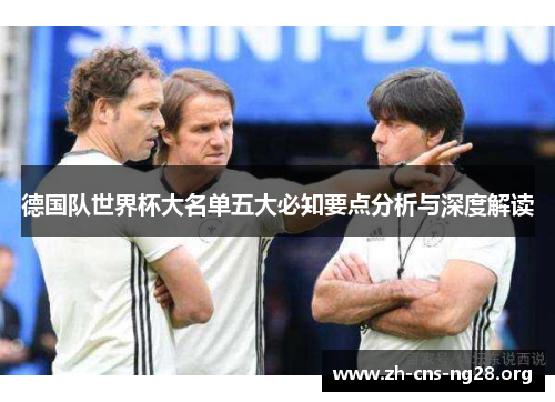 德国队世界杯大名单五大必知要点分析与深度解读