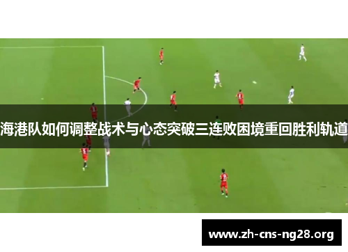 海港队如何调整战术与心态突破三连败困境重回胜利轨道