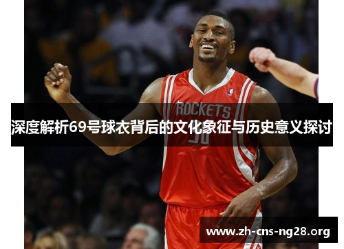 深度解析69号球衣背后的文化象征与历史意义探讨