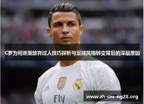 C罗为何逐渐放弃过人技巧探析与足球风格转变背后的深层原因