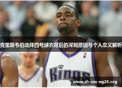 克里斯韦伯选择四号球衣背后的深刻原因与个人意义解析