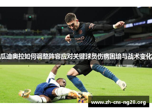 瓜迪奥拉如何调整阵容应对关键球员伤病困境与战术变化