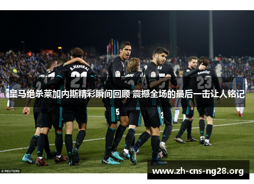 皇马绝杀莱加内斯精彩瞬间回顾 震撼全场的最后一击让人铭记