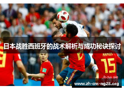 日本战胜西班牙的战术解析与成功秘诀探讨