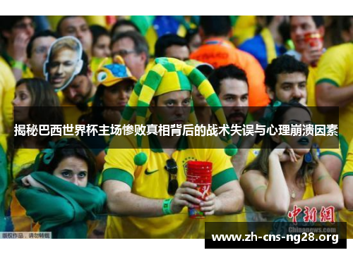 揭秘巴西世界杯主场惨败真相背后的战术失误与心理崩溃因素