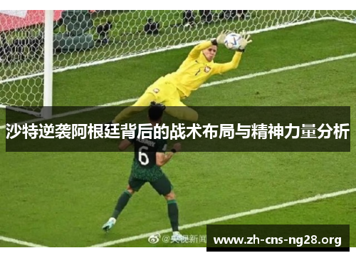 沙特逆袭阿根廷背后的战术布局与精神力量分析