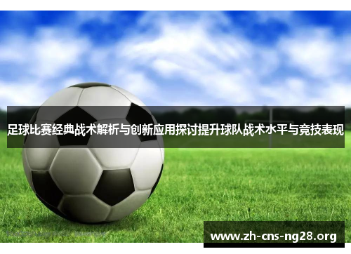 足球比赛经典战术解析与创新应用探讨提升球队战术水平与竞技表现