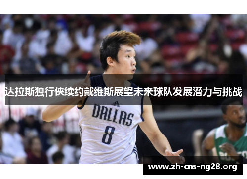 达拉斯独行侠续约戴维斯展望未来球队发展潜力与挑战