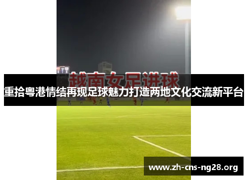 重拾粤港情结再现足球魅力打造两地文化交流新平台