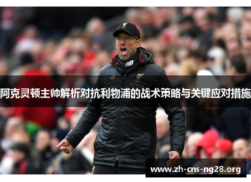 阿克灵顿主帅解析对抗利物浦的战术策略与关键应对措施