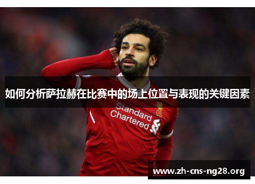 如何分析萨拉赫在比赛中的场上位置与表现的关键因素 如何分析萨拉赫在比赛中的场上位置与表现的关键因素