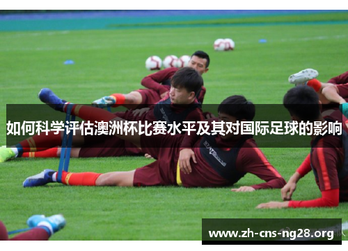 如何科学评估澳洲杯比赛水平及其对国际足球的影响