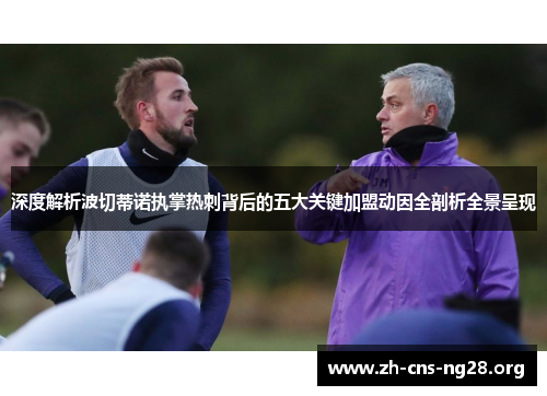 深度解析波切蒂诺执掌热刺背后的五大关键加盟动因全剖析全景呈现