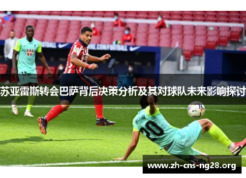 苏亚雷斯转会巴萨背后决策分析及其对球队未来影响探讨 苏亚雷斯转会巴萨背后决策分析及其对球队未来影响探讨