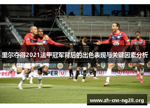 里尔夺得2021法甲冠军背后的出色表现与关键因素分析